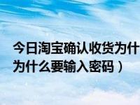 今日淘宝确认收货为什么要输入密码呢（今日淘宝确认收货为什么要输入密码）