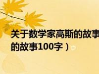 关于数学家高斯的故事 大约150~200字（今日数学家高斯的故事100字）