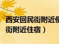 西安回民街附近便宜点的住宿（今日西安回民街附近住宿）