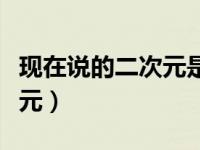 现在说的二次元是什么意思（今日什么是二次元）