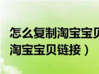 怎么复制淘宝宝贝链接到店铺（今日怎么复制淘宝宝贝链接）