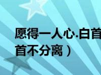 愿得一人心.白首不分离（今日愿得一人心白首不分离）