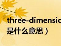 three-dimensional是什么意思（今日three是什么意思）