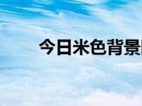 今日米色背景图片（今日米色背景）