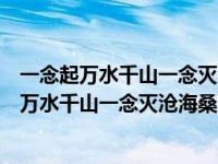 一念起万水千山一念灭沧海桑田下一句是什么（今日一念起万水千山一念灭沧海桑田）