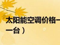 太阳能空调价格一台（今日太阳能空调多少钱一台）