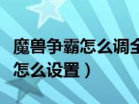 魔兽争霸怎么调全屏模式（今日魔兽争霸全屏怎么设置）