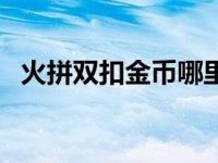 火拼双扣金币哪里买（今日火拼百变双扣）