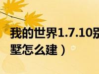 我的世界1.7.10别墅怎么建（今日我的世界别墅怎么建）