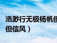 浩渺行无极杨帆但信风（今日浩渺行无极扬帆但信风）