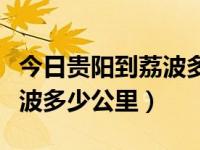 今日贵阳到荔波多少公里路程（今日贵阳到荔波多少公里）