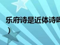 乐府诗是近体诗吗（今日乐府诗的特点是什么）