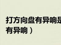 打方向盘有异响是什么问题（今日打方向盘时有异响）