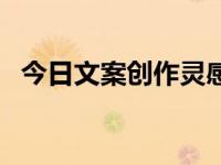 今日文案创作灵感（今日文案是做什么的）