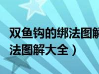 双鱼钩的绑法图解大全视频（今日双鱼钩的绑法图解大全）