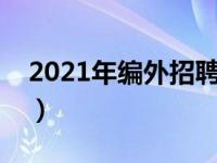 2021年编外招聘岗位条件一览表（今日编外）