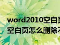 word2010空白页怎么删除不了（今日word空白页怎么删除不了）