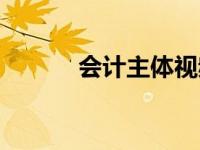 会计主体视频（今日会计主体）