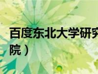 百度东北大学研究生院（今日东北大学研究生院）