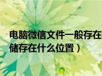 电脑微信文件一般存在哪个文件夹（今日电脑上微信文件夹储存在什么位置）