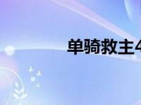 单骑救主4（今日单骑救主）