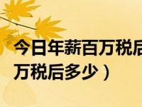 今日年薪百万税后多少钱一个月（今日年薪百万税后多少）