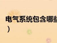 电气系统包含哪些（今日电气系统包括的内容）