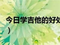 今日学吉他的好处是什么（今日学吉他的好处）