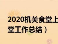 2020机关食堂上半年工作总结（今日机关食堂工作总结）