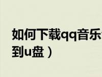 如何下载qq音乐音频（今日怎样下载qq音乐到u盘）