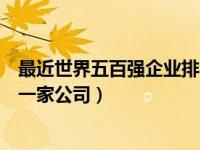 最近世界五百强企业排名（今日世界五百强排名第一的是哪一家公司）