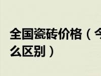 全国瓷砖价格（今日品牌瓷砖和普通瓷砖有什么区别）