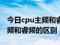 今日cpu主频和睿频的区别在哪（今日cpu主频和睿频的区别）