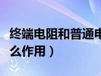 终端电阻和普通电阻区别（今日终端电阻是什么作用）