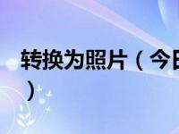 转换为照片（今日如何将图片转换为jpg格式）