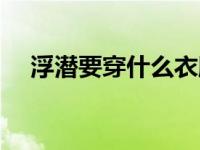 浮潜要穿什么衣服（今日浮潜注意事项）