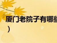 厦门老院子有哪些景点（今日厦门老院子介绍）