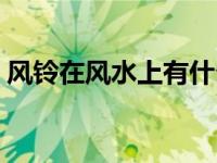 风铃在风水上有什么讲究（今日风铃的含义）