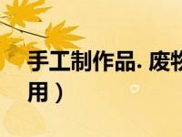 手工制作品. 废物利用（今日手工diy废物利用）