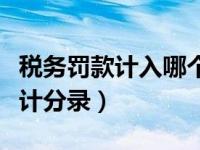 税务罚款计入哪个会计科目（今日税务罚款会计分录）
