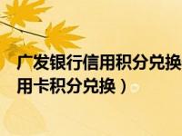 广发银行信用积分兑换一般什么时候更新（今日广发银行信用卡积分兑换）