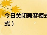 今日关闭兼容模式怎么关闭（今日关闭兼容模式）