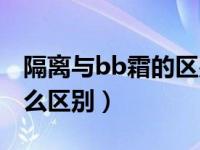 隔离与bb霜的区别（今日隔离霜和bb霜有什么区别）