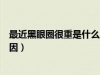 最近黑眼圈很重是什么原因造成的（今日有黑眼圈是什么原因）