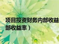 项目投资财务内部收益率的经济含义（今日项目投资财务内部收益率）