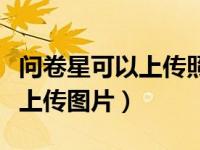 问卷星可以上传照片回答吗（今日问卷星可以上传图片）