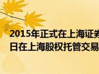 2015年正式在上海证券交易所挂牌上市（今日2015年1月9日在上海股权托管交易中心挂牌上市的企业名单）