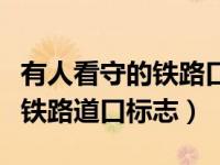 有人看守的铁路口标志是什么（今日有人看守铁路道口标志）