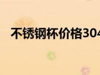 不锈钢杯价格304价格表（今日不锈钢杯）