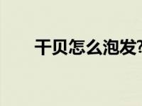 干贝怎么泡发?（今日干贝怎么泡发）